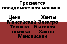 Продаётся посудомоечная машина › Цена ­ 10 000 - Ханты-Мансийский Электро-Техника » Бытовая техника   . Ханты-Мансийский